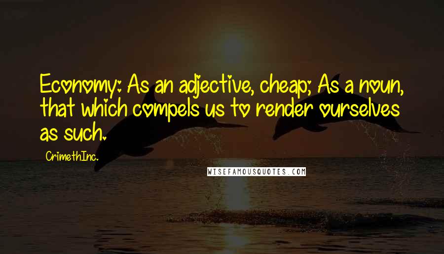 CrimethInc. Quotes: Economy: As an adjective, cheap; As a noun, that which compels us to render ourselves as such.