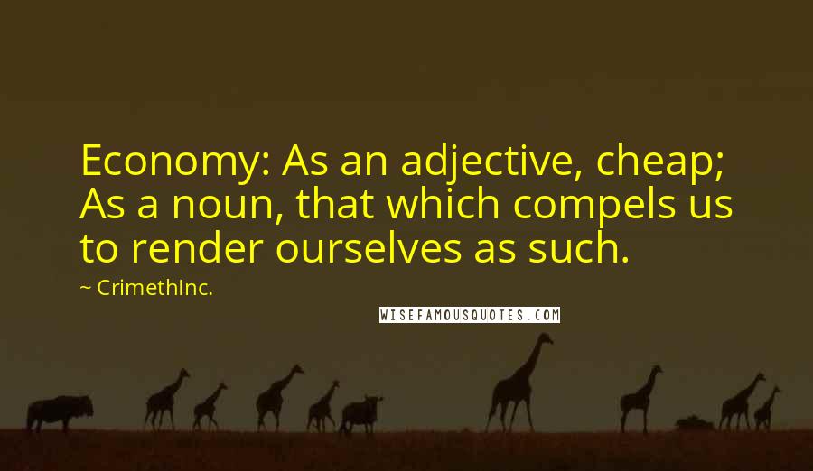 CrimethInc. Quotes: Economy: As an adjective, cheap; As a noun, that which compels us to render ourselves as such.