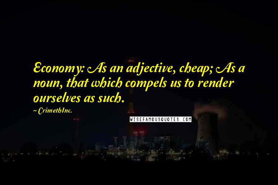 CrimethInc. Quotes: Economy: As an adjective, cheap; As a noun, that which compels us to render ourselves as such.