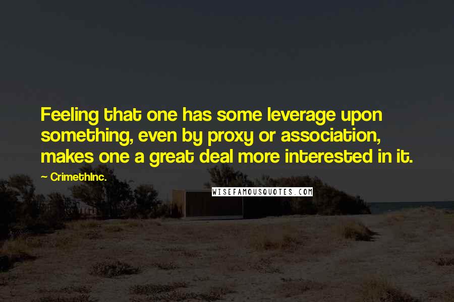 CrimethInc. Quotes: Feeling that one has some leverage upon something, even by proxy or association, makes one a great deal more interested in it.