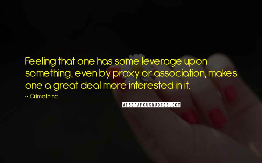 CrimethInc. Quotes: Feeling that one has some leverage upon something, even by proxy or association, makes one a great deal more interested in it.