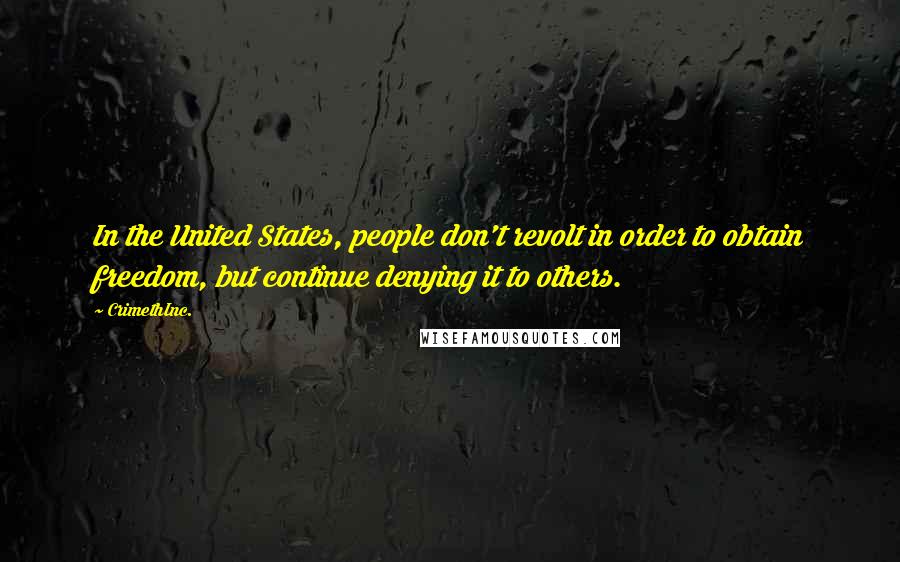 CrimethInc. Quotes: In the United States, people don't revolt in order to obtain freedom, but continue denying it to others.