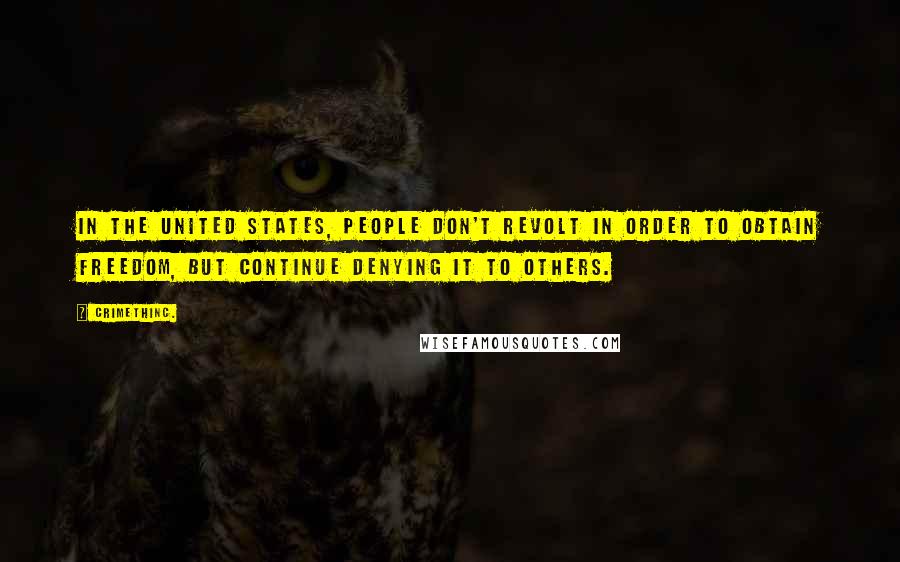 CrimethInc. Quotes: In the United States, people don't revolt in order to obtain freedom, but continue denying it to others.