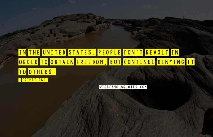 CrimethInc. Quotes: In the United States, people don't revolt in order to obtain freedom, but continue denying it to others.