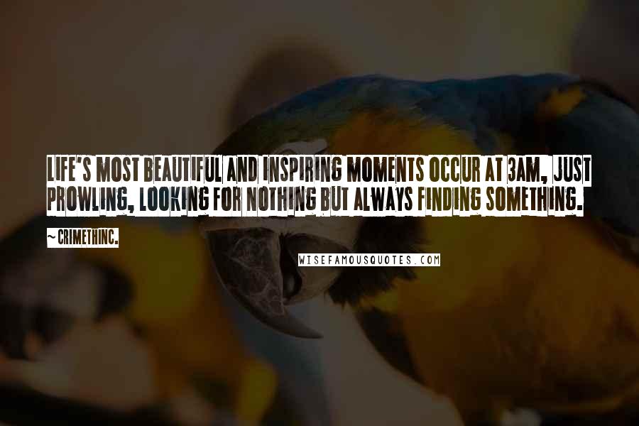 CrimethInc. Quotes: Life's most beautiful and inspiring moments occur at 3am, just prowling, looking for nothing but always finding something.