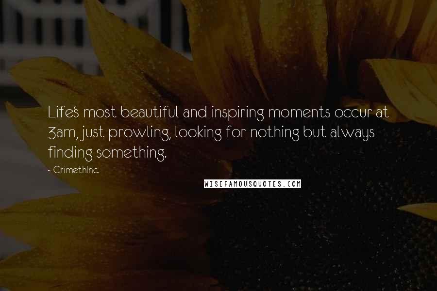 CrimethInc. Quotes: Life's most beautiful and inspiring moments occur at 3am, just prowling, looking for nothing but always finding something.