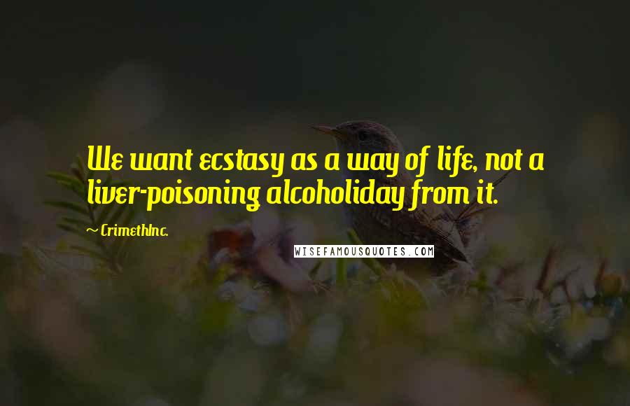 CrimethInc. Quotes: We want ecstasy as a way of life, not a liver-poisoning alcoholiday from it.