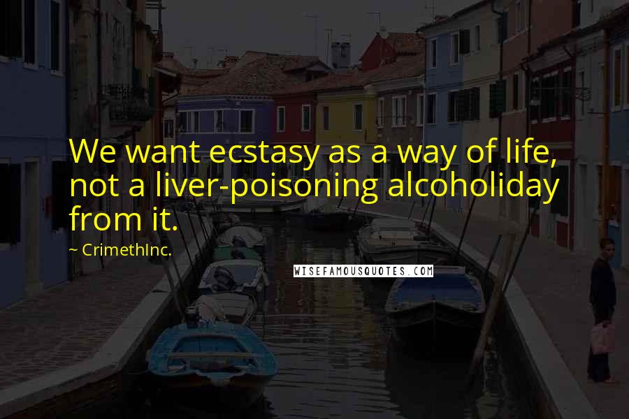 CrimethInc. Quotes: We want ecstasy as a way of life, not a liver-poisoning alcoholiday from it.