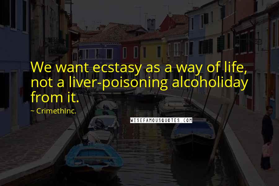CrimethInc. Quotes: We want ecstasy as a way of life, not a liver-poisoning alcoholiday from it.