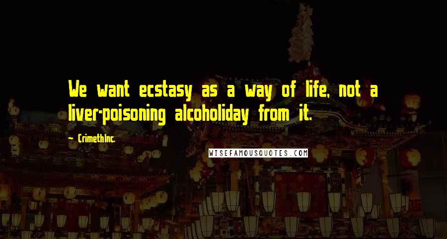 CrimethInc. Quotes: We want ecstasy as a way of life, not a liver-poisoning alcoholiday from it.