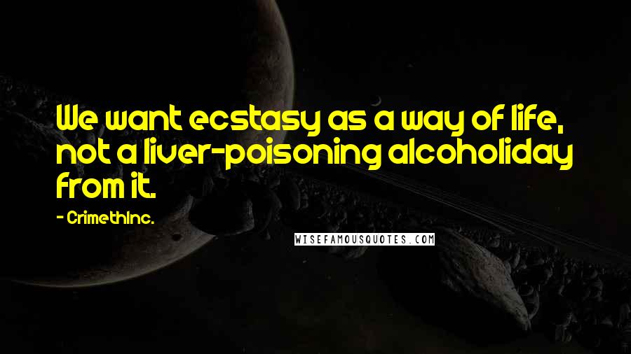 CrimethInc. Quotes: We want ecstasy as a way of life, not a liver-poisoning alcoholiday from it.