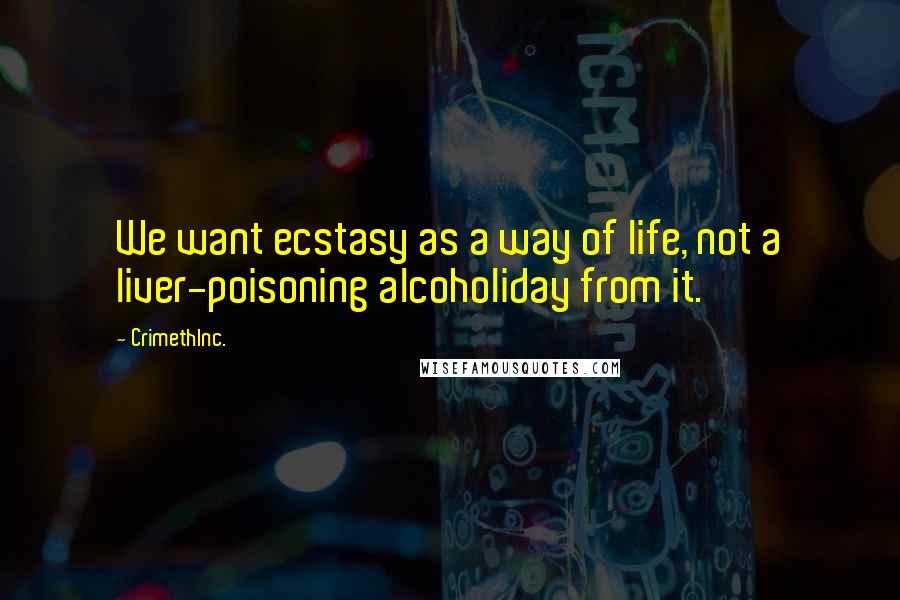 CrimethInc. Quotes: We want ecstasy as a way of life, not a liver-poisoning alcoholiday from it.