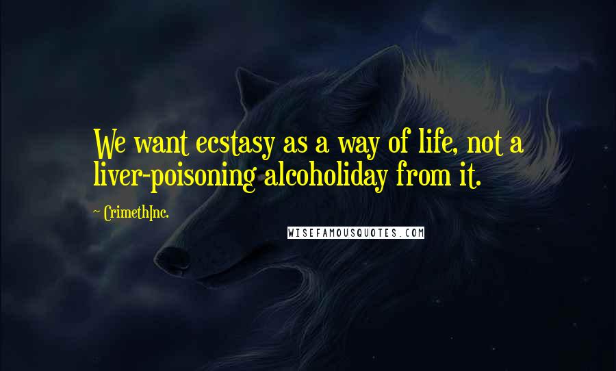 CrimethInc. Quotes: We want ecstasy as a way of life, not a liver-poisoning alcoholiday from it.