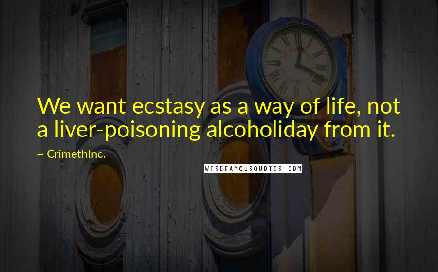 CrimethInc. Quotes: We want ecstasy as a way of life, not a liver-poisoning alcoholiday from it.