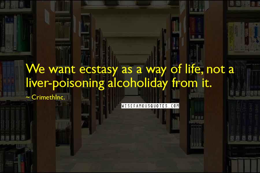 CrimethInc. Quotes: We want ecstasy as a way of life, not a liver-poisoning alcoholiday from it.