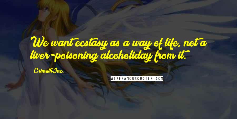 CrimethInc. Quotes: We want ecstasy as a way of life, not a liver-poisoning alcoholiday from it.