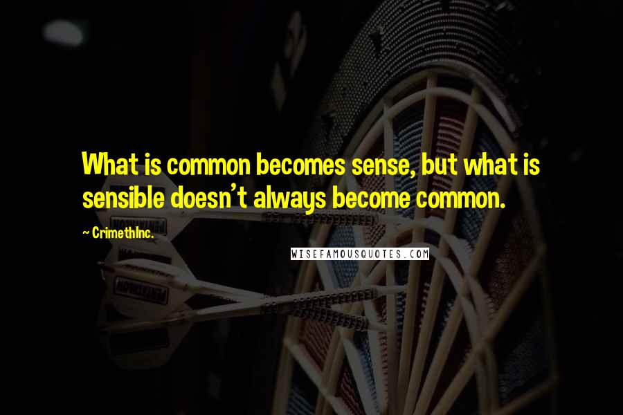 CrimethInc. Quotes: What is common becomes sense, but what is sensible doesn't always become common.