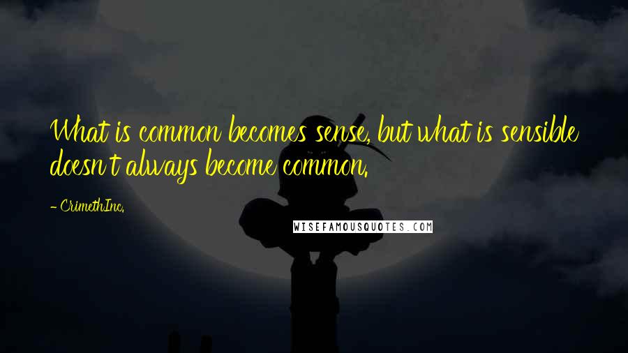 CrimethInc. Quotes: What is common becomes sense, but what is sensible doesn't always become common.