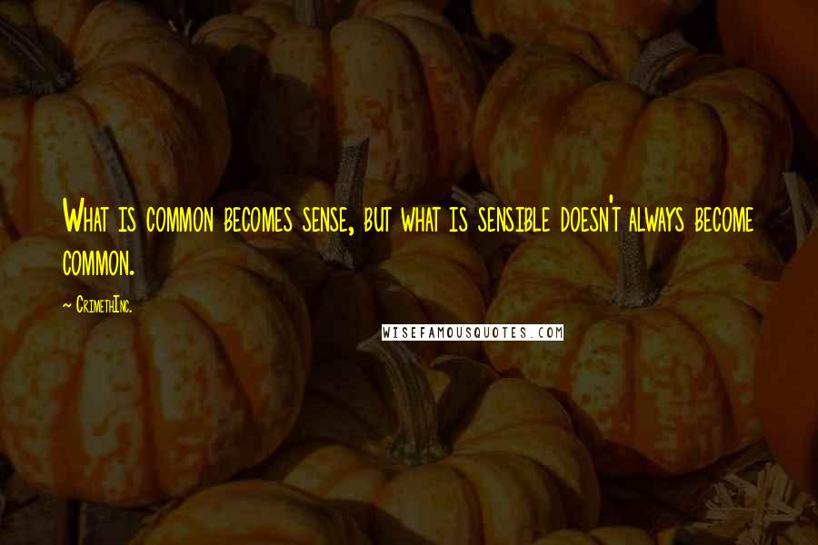 CrimethInc. Quotes: What is common becomes sense, but what is sensible doesn't always become common.