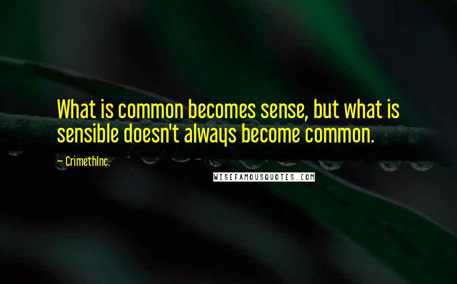 CrimethInc. Quotes: What is common becomes sense, but what is sensible doesn't always become common.