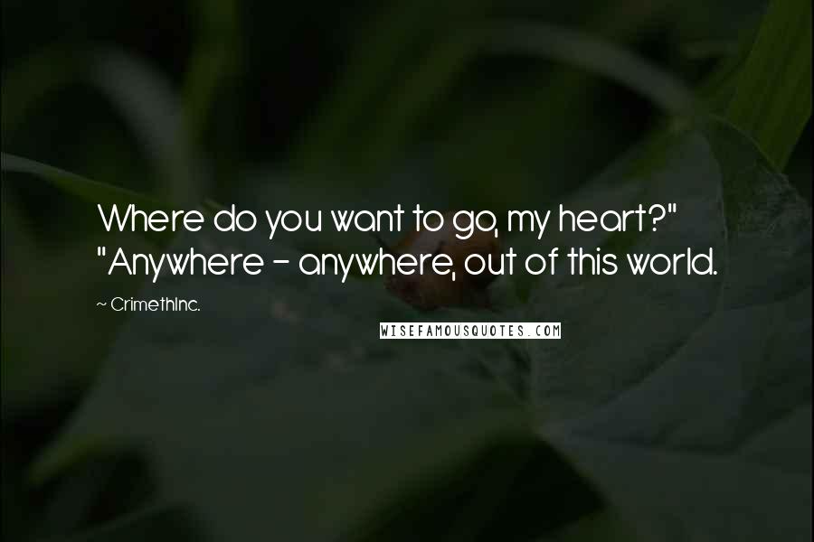 CrimethInc. Quotes: Where do you want to go, my heart?" "Anywhere - anywhere, out of this world.
