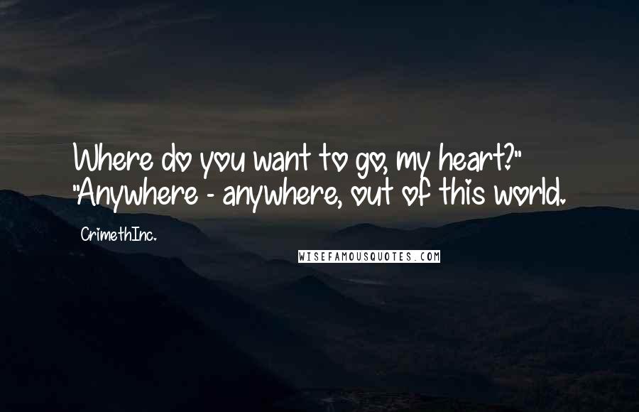 CrimethInc. Quotes: Where do you want to go, my heart?" "Anywhere - anywhere, out of this world.