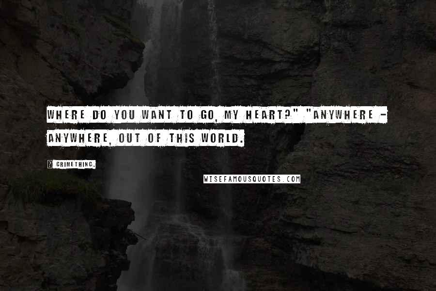 CrimethInc. Quotes: Where do you want to go, my heart?" "Anywhere - anywhere, out of this world.