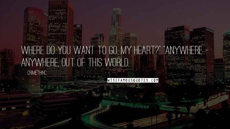 CrimethInc. Quotes: Where do you want to go, my heart?" "Anywhere - anywhere, out of this world.