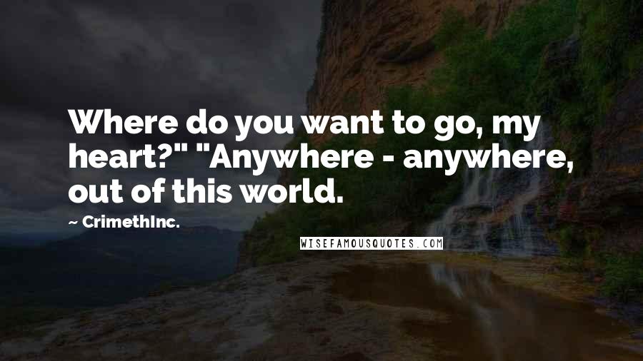 CrimethInc. Quotes: Where do you want to go, my heart?" "Anywhere - anywhere, out of this world.