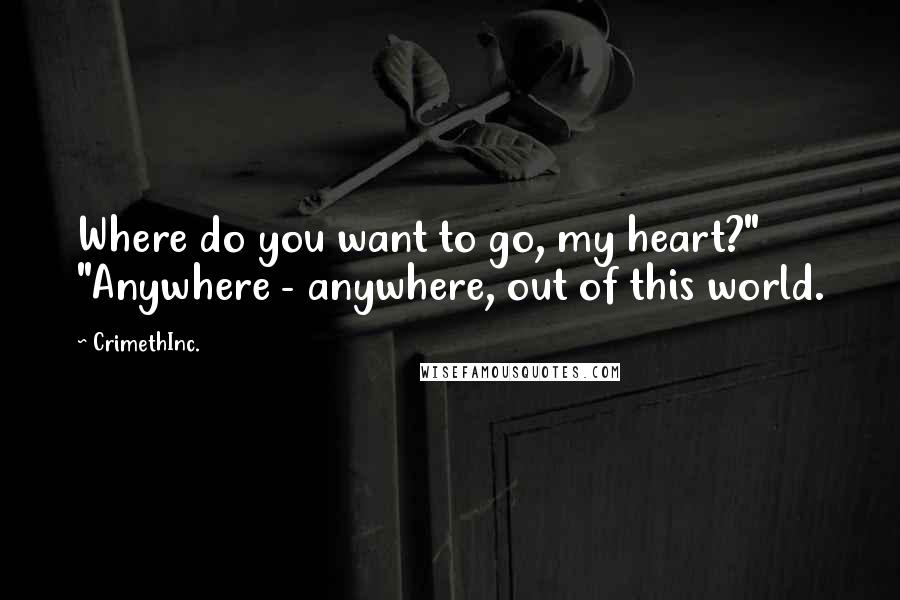 CrimethInc. Quotes: Where do you want to go, my heart?" "Anywhere - anywhere, out of this world.