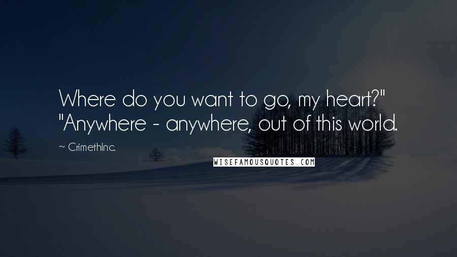 CrimethInc. Quotes: Where do you want to go, my heart?" "Anywhere - anywhere, out of this world.