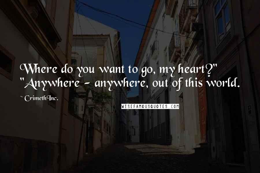 CrimethInc. Quotes: Where do you want to go, my heart?" "Anywhere - anywhere, out of this world.