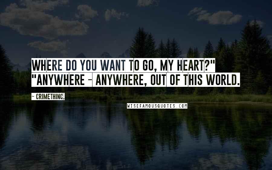 CrimethInc. Quotes: Where do you want to go, my heart?" "Anywhere - anywhere, out of this world.