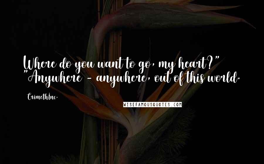 CrimethInc. Quotes: Where do you want to go, my heart?" "Anywhere - anywhere, out of this world.