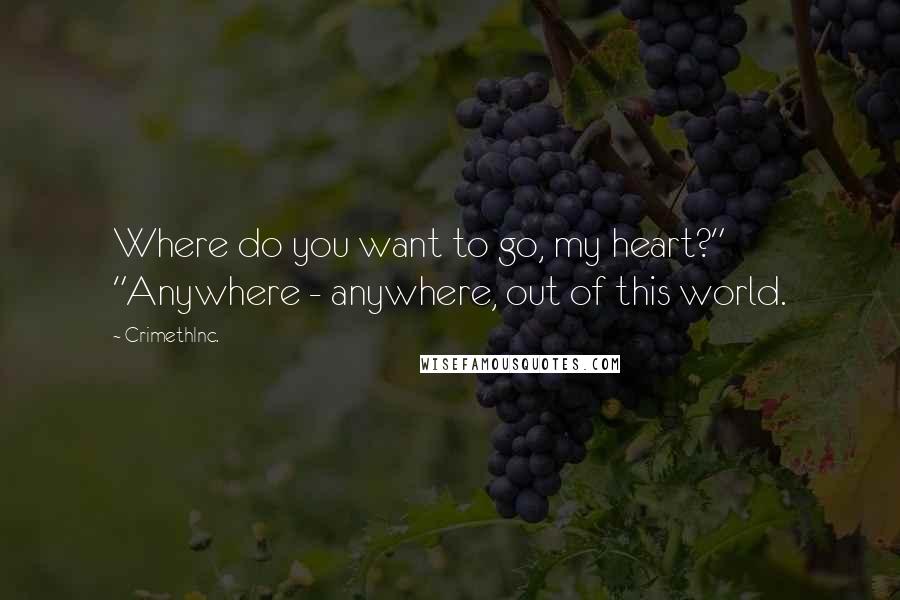 CrimethInc. Quotes: Where do you want to go, my heart?" "Anywhere - anywhere, out of this world.