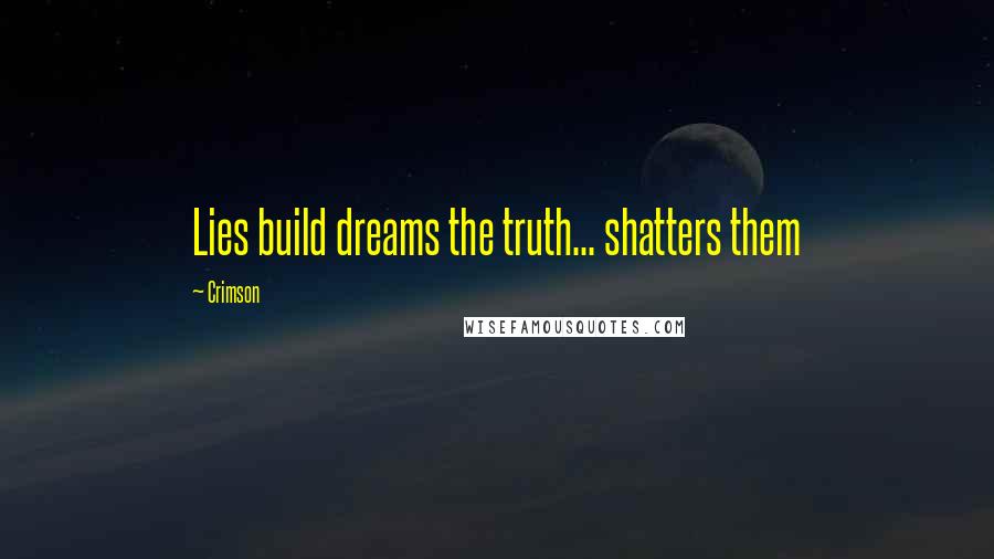 Crimson Quotes: Lies build dreams the truth... shatters them