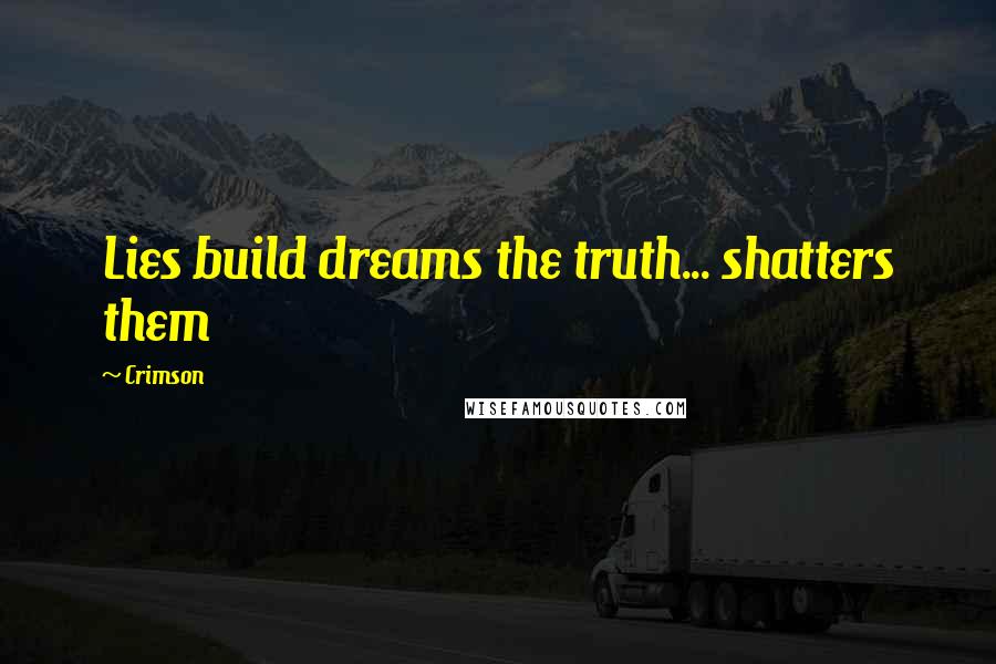 Crimson Quotes: Lies build dreams the truth... shatters them