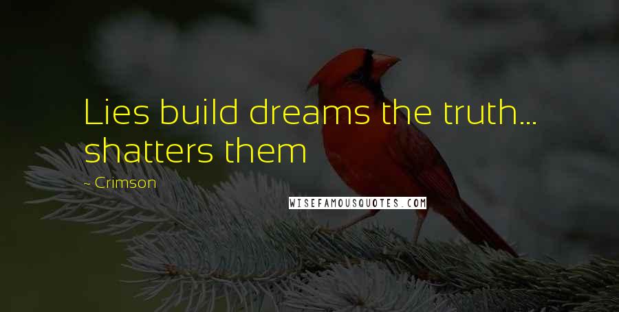 Crimson Quotes: Lies build dreams the truth... shatters them