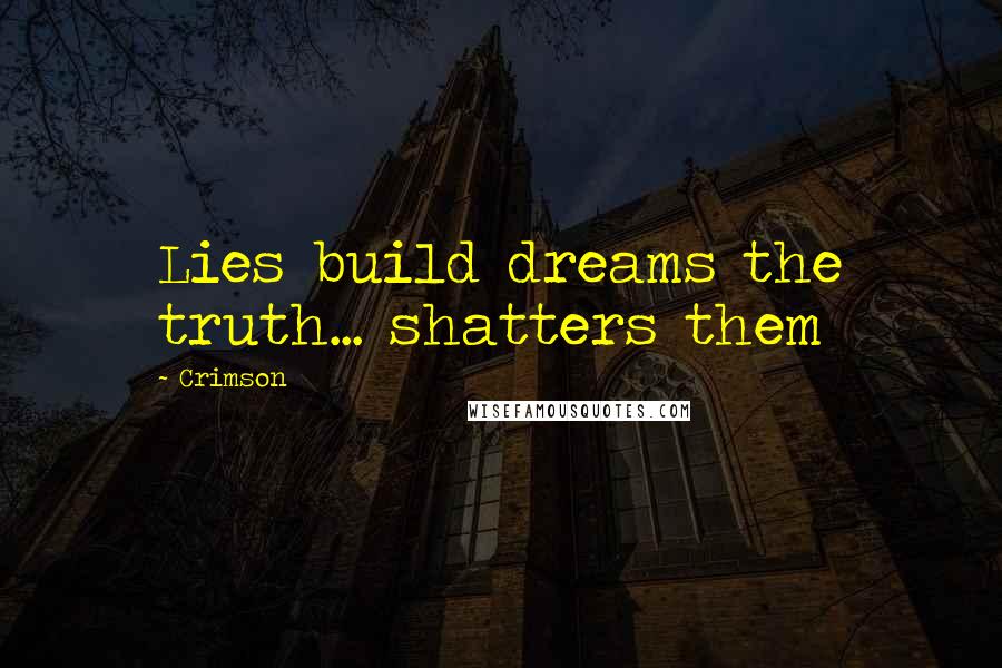 Crimson Quotes: Lies build dreams the truth... shatters them