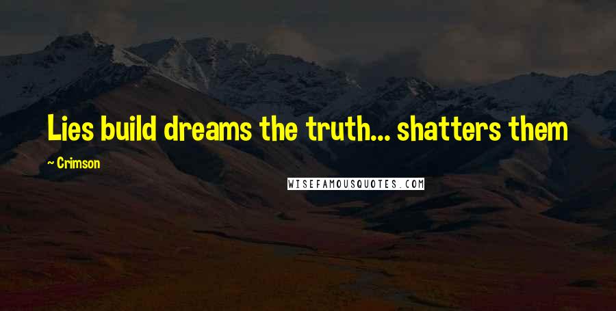 Crimson Quotes: Lies build dreams the truth... shatters them