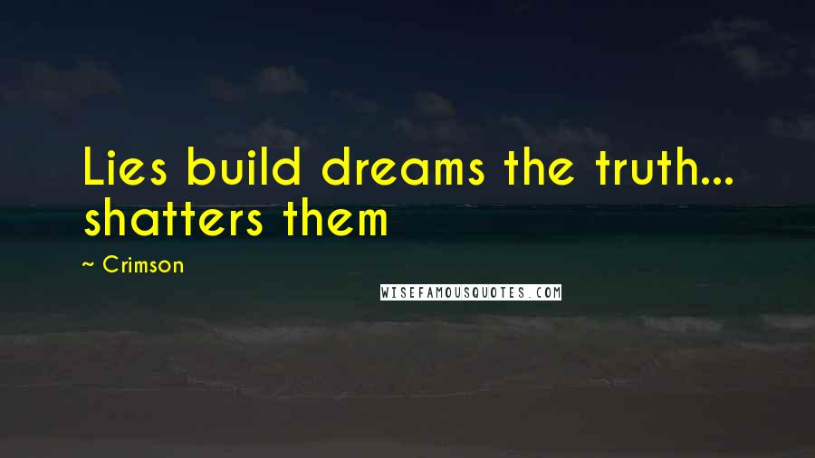 Crimson Quotes: Lies build dreams the truth... shatters them