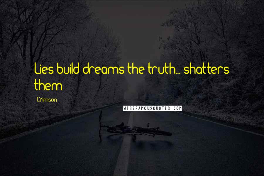 Crimson Quotes: Lies build dreams the truth... shatters them