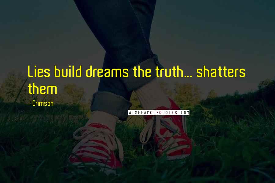 Crimson Quotes: Lies build dreams the truth... shatters them