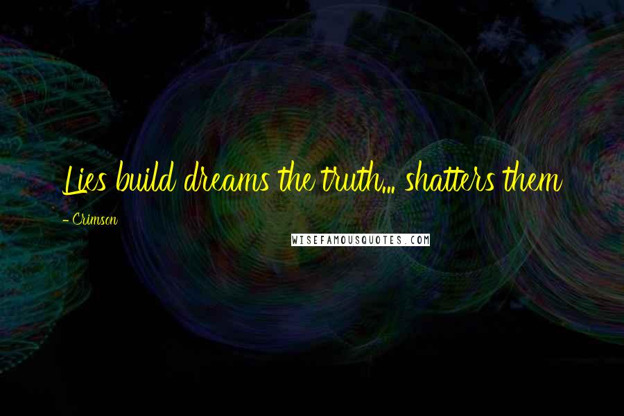 Crimson Quotes: Lies build dreams the truth... shatters them