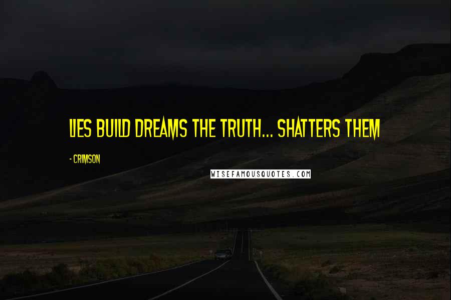 Crimson Quotes: Lies build dreams the truth... shatters them