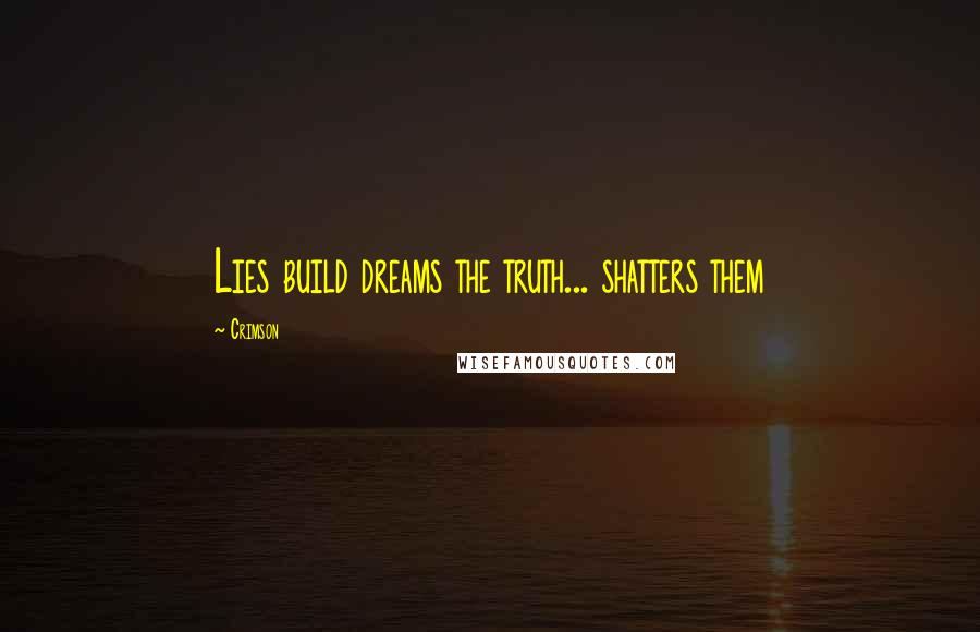 Crimson Quotes: Lies build dreams the truth... shatters them