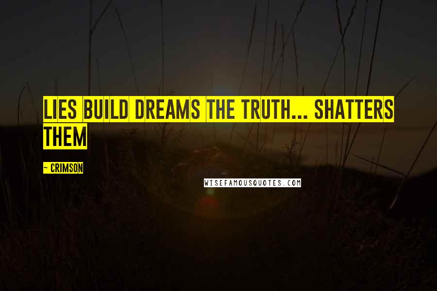 Crimson Quotes: Lies build dreams the truth... shatters them