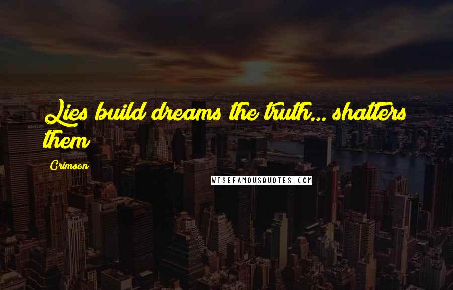 Crimson Quotes: Lies build dreams the truth... shatters them