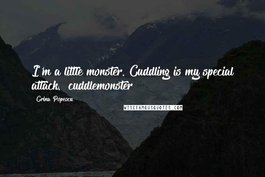 Crina Popescu Quotes: I'm a little monster. Cuddling is my special attack. #cuddlemonster