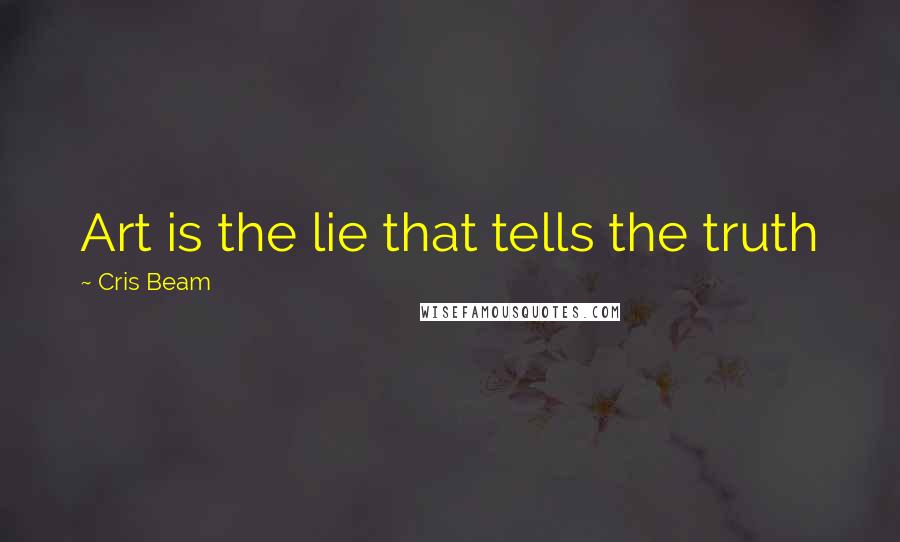 Cris Beam Quotes: Art is the lie that tells the truth
